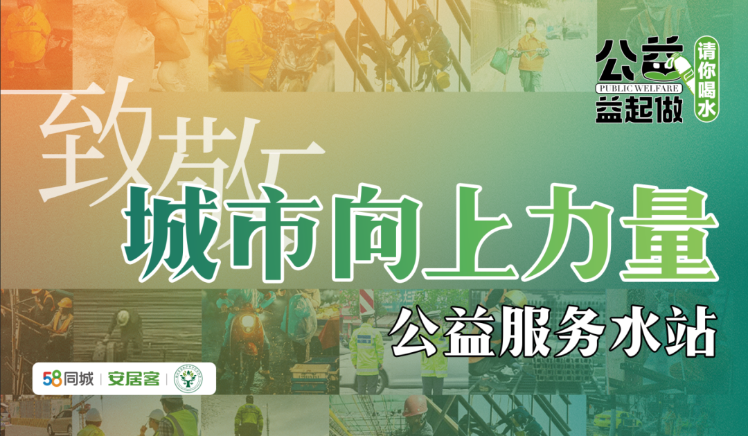 58安居客携手中介行业协会开启致敬城市向上力量公益服务水站 业界 第1张